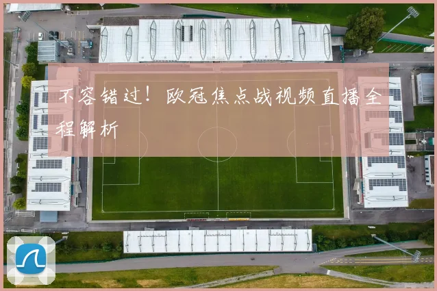 不容错过！欧冠焦点战视频直播全程解析