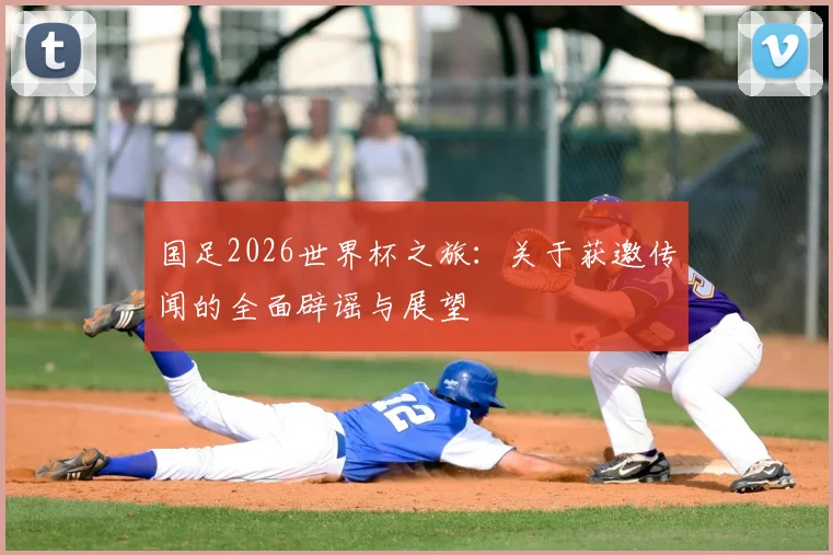 国足2026世界杯之旅：关于获邀传闻的全面辟谣与展望