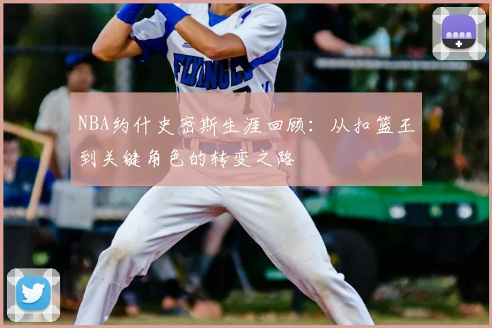 NBA约什史密斯生涯回顾：从扣篮王到关键角色的转变之路