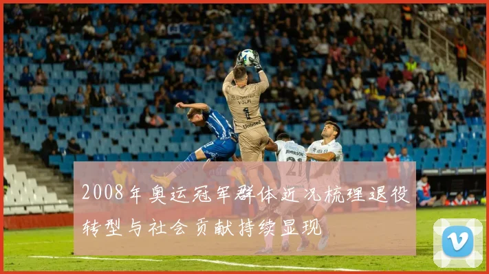 2008年奥运冠军群体近况梳理退役转型与社会贡献持续显现