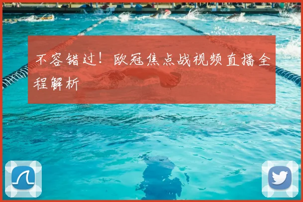 不容错过！欧冠焦点战视频直播全程解析