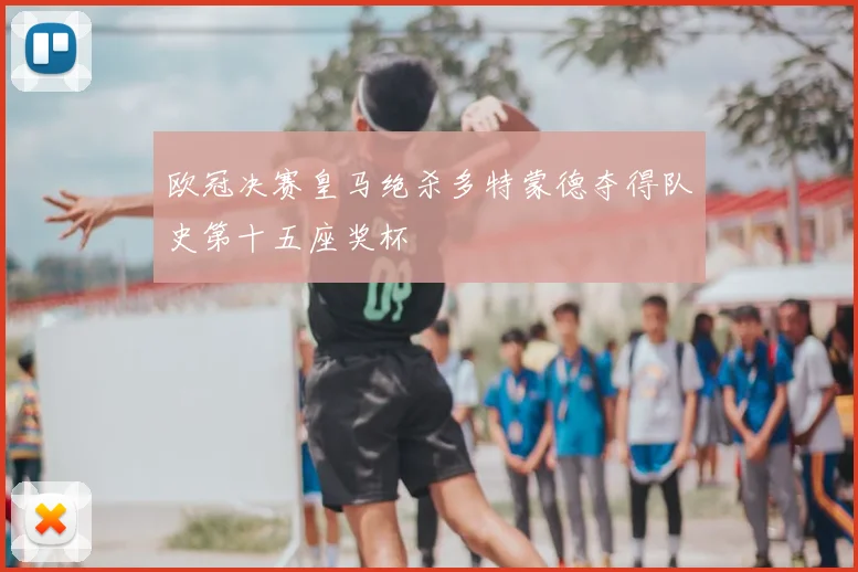 欧冠决赛皇马绝杀多特蒙德夺得队史第十五座奖杯