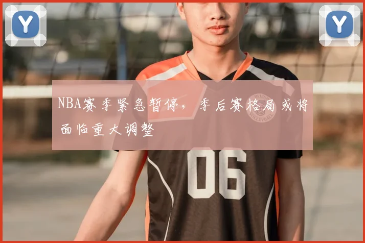 NBA赛季紧急暂停，季后赛格局或将面临重大调整