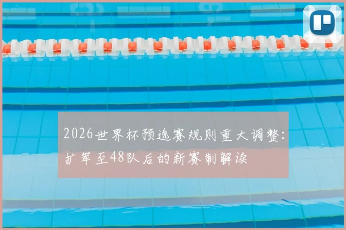2026世界杯预选赛规则重大调整：扩军至48队后的新赛制解读