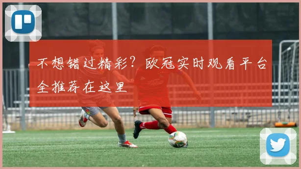 不想错过精彩?欧冠实时观看平台全推荐在这里