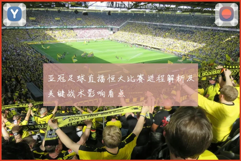 亚冠足球直播恒大比赛进程解析及关键战术影响看点