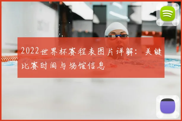 2022世界杯赛程表图片详解：关键比赛时间与场馆信息