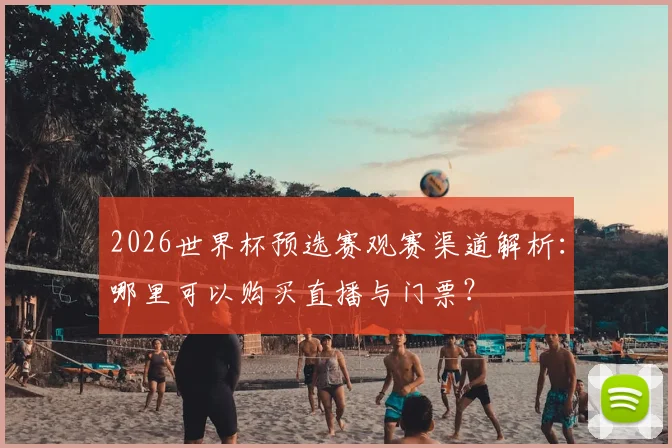 2026世界杯预选赛观赛渠道解析：哪里可以购买直播与门票？