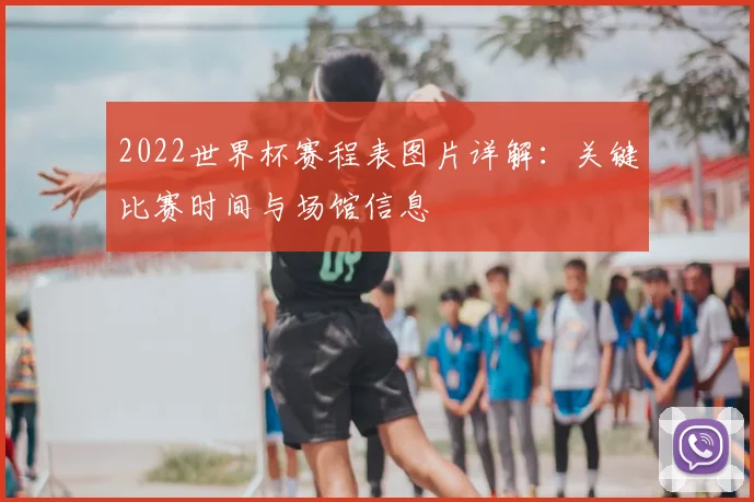 2022世界杯赛程表图片详解：关键比赛时间与场馆信息