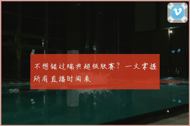 不想错过瑞典超级联赛？一文掌握所有直播时间表