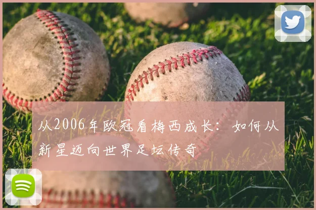 从2006年欧冠看梅西成长：如何从新星迈向世界足坛传奇