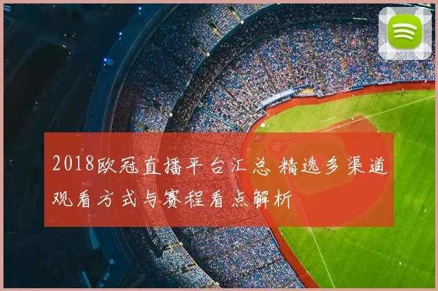 2018欧冠直播平台汇总 精选多渠道观看方式与赛程看点解析